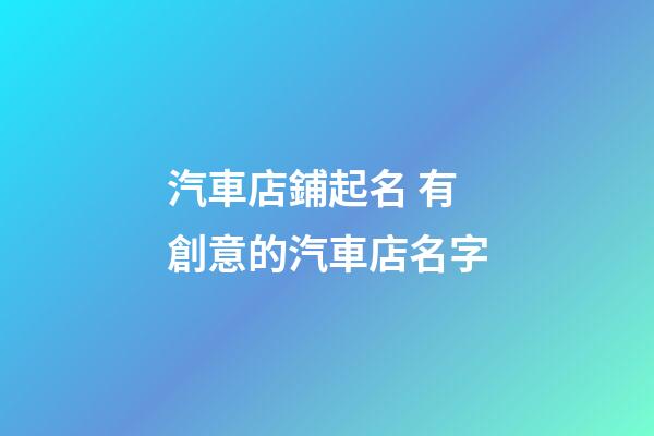 汽車店鋪起名 有創意的汽車店名字-第1張-店鋪起名-玄機派